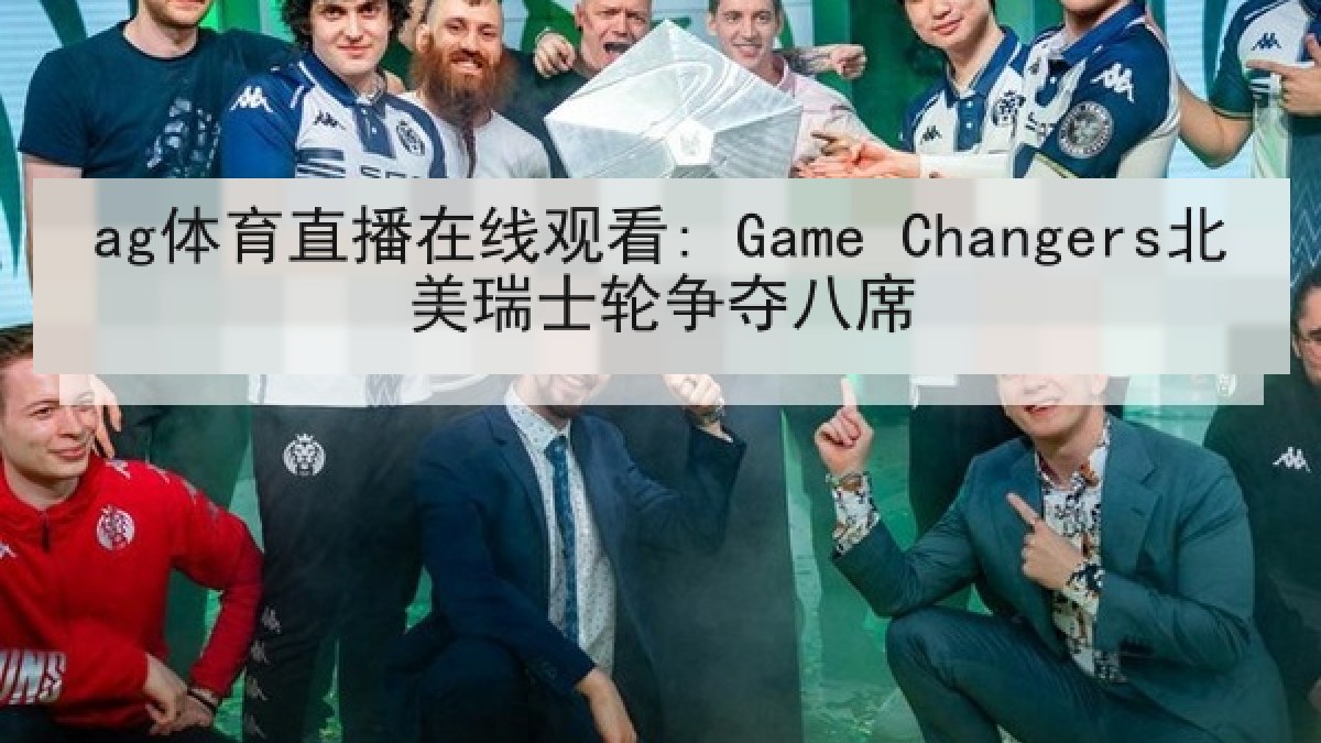 ag体育直播在线观看: Game Changers北美瑞士轮争夺八席