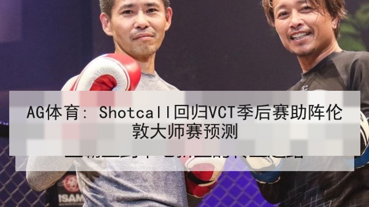 AG体育: Shotcall回归VCT季后赛助阵伦敦大师赛预测