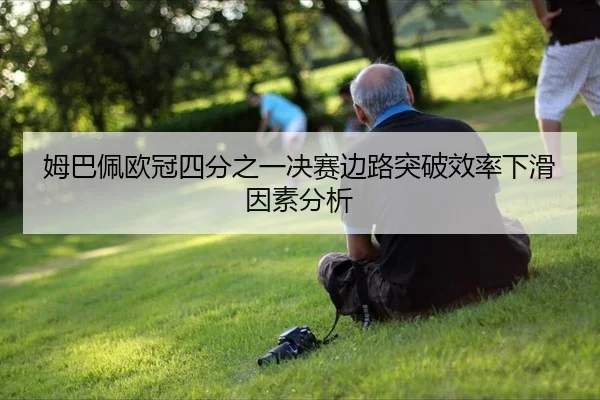 姆巴佩欧冠四分之一决赛边路突破效率下滑因素分析