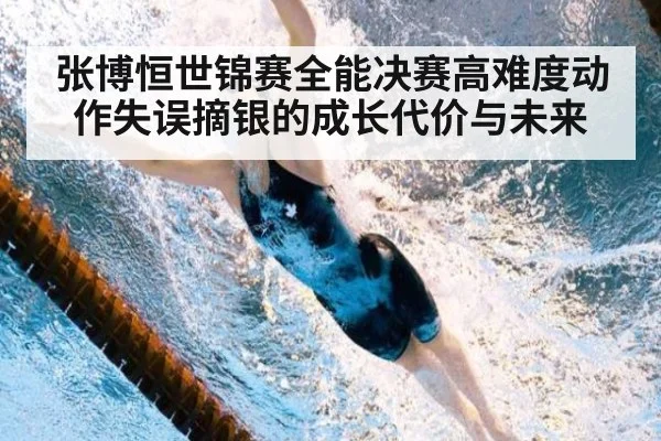 张博恒世锦赛全能决赛高难度动作失误摘银的成长代价与未来
