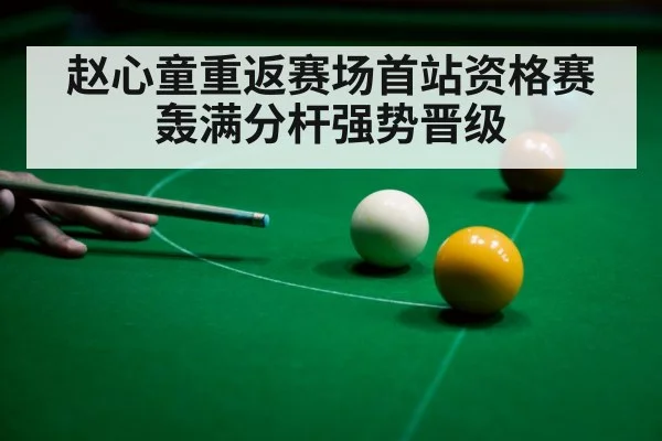 赵心童重返赛场首站资格赛轰满分杆强势晋级